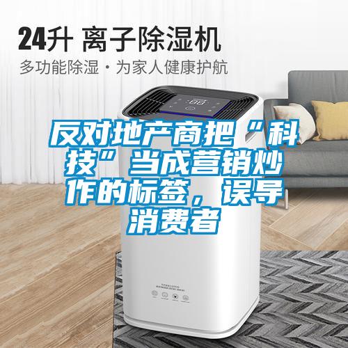 反對地產商把“科技”當成營銷炒作的標簽，誤導消費者