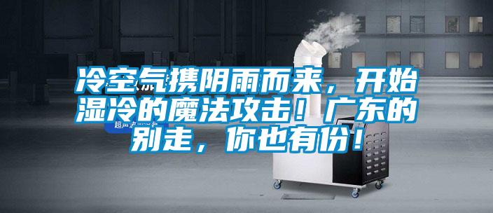 冷空氣攜陰雨而來，開始濕冷的魔法攻擊！廣東的別走，你也有份！