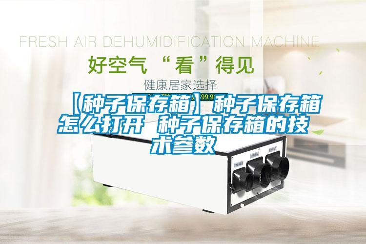 【種子保存箱】種子保存箱怎么打開(kāi) 種子保存箱的技術(shù)參數(shù)