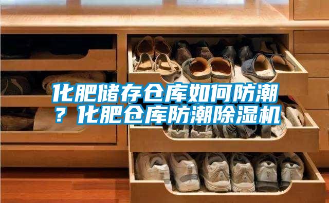 化肥儲存倉庫如何防潮？化肥倉庫防潮除濕機