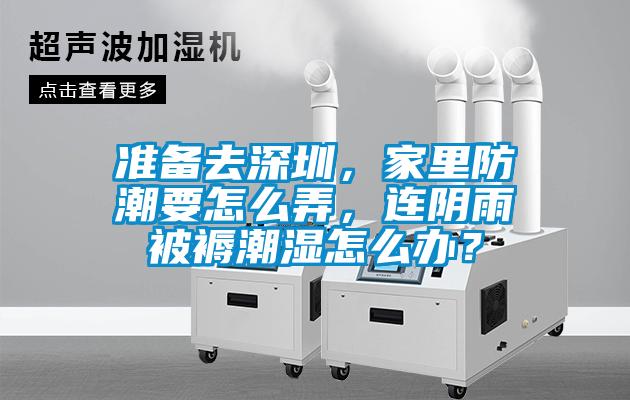 準(zhǔn)備去深圳，家里防潮要怎么弄，連陰雨被褥潮濕怎么辦？