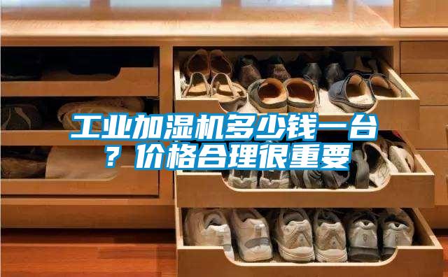 工業加濕機多少錢一臺？價格合理很重要