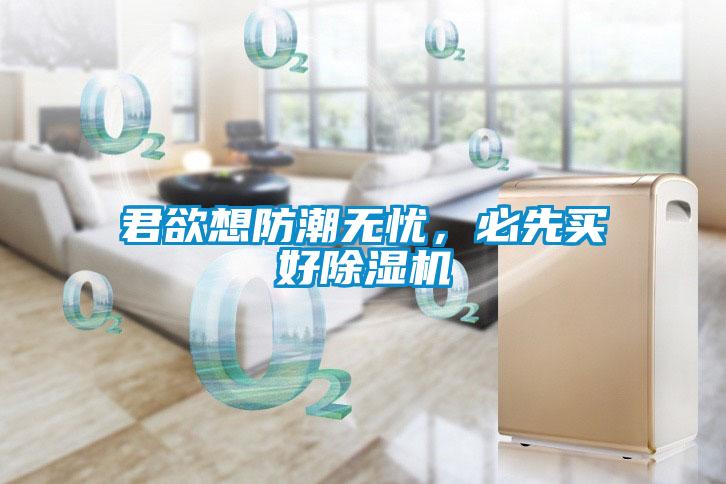 君欲想防潮無憂，必先買好除濕機