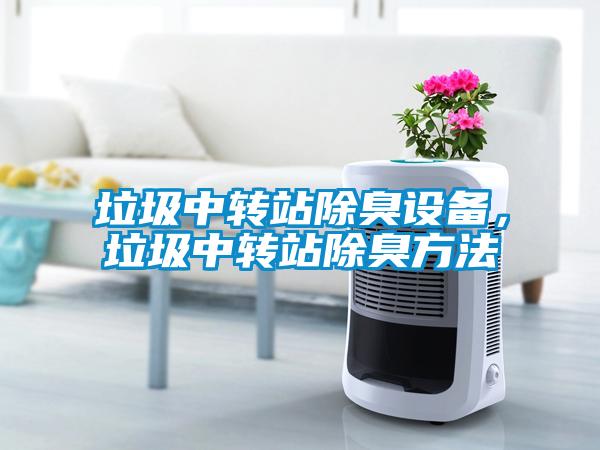 垃圾中轉站除臭設備，垃圾中轉站除臭方法