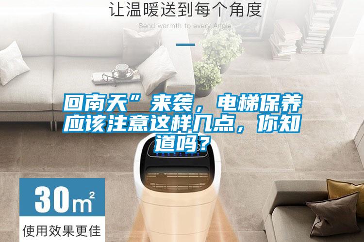 回南天”來襲，電梯保養(yǎng)應(yīng)該注意這樣幾點，你知道嗎？
