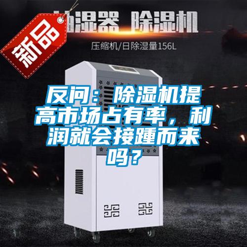 反問：除濕機提高市場占有率，利潤就會接踵而來嗎？