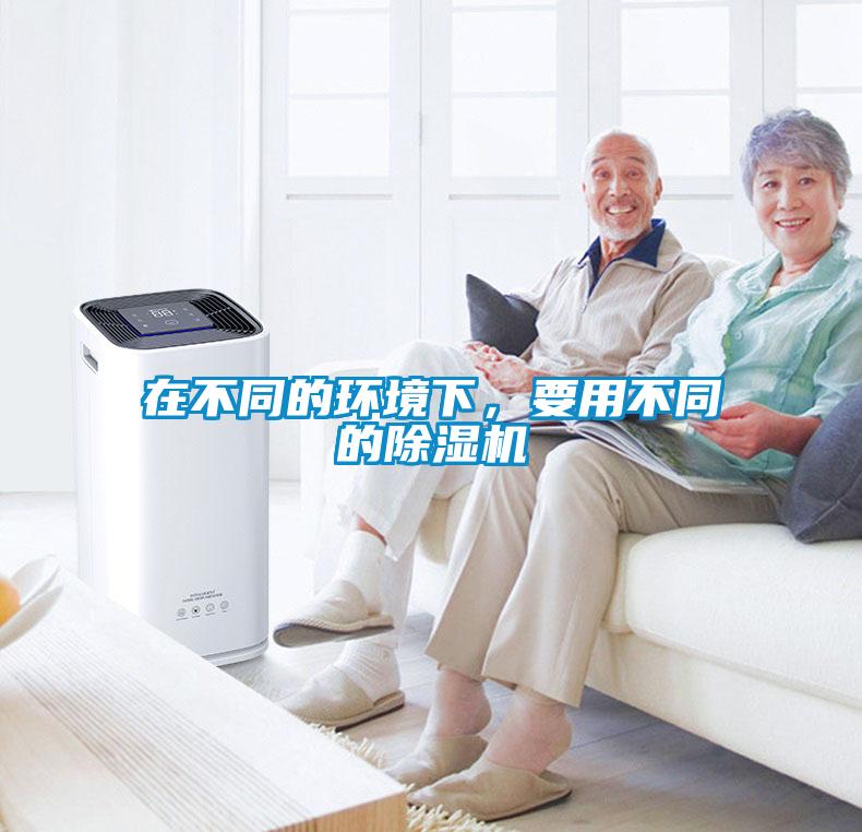 在不同的環(huán)境下，要用不同的除濕機