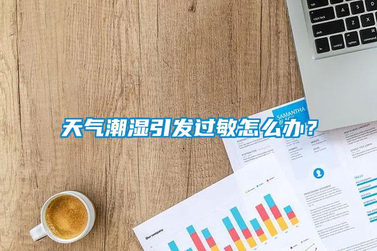 天氣潮濕引發過敏怎么辦？