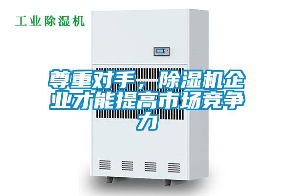 尊重對手，除濕機(jī)企業(yè)才能提高市場競爭力