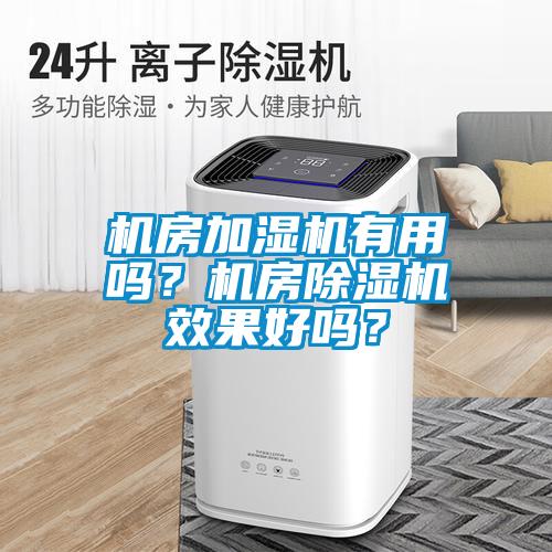 機房加濕機有用嗎？機房除濕機效果好嗎？