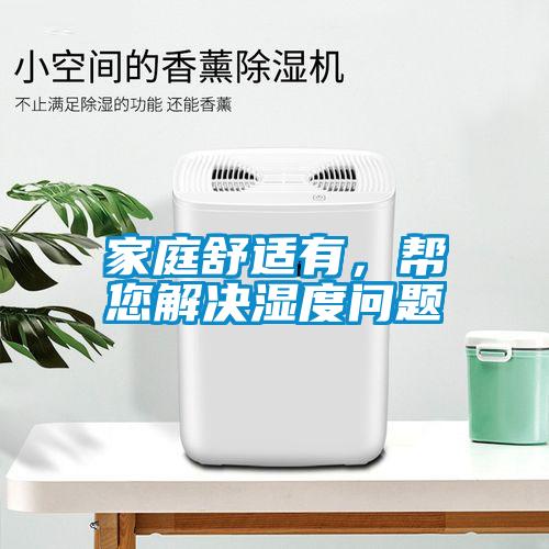 家庭舒適有，幫您解決濕度問(wèn)題
