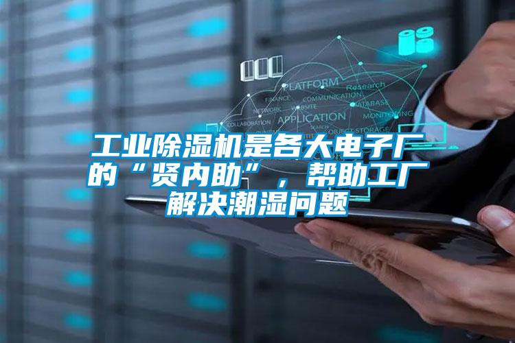 工業除濕機是各大電子廠的“賢內助”，幫助工廠解決潮濕問題