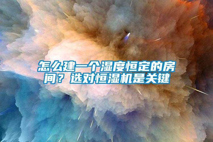 怎么建一個濕度恒定的房間?選對恒濕機是關(guān)鍵