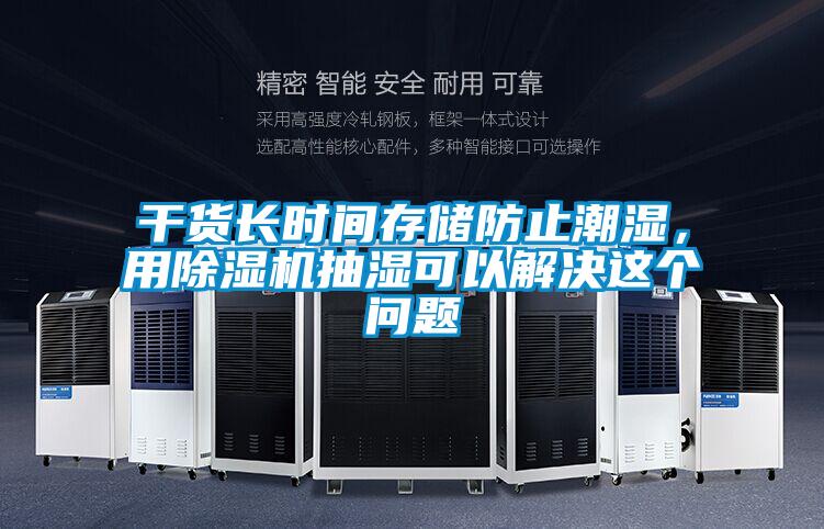 干貨長時間存儲防止潮濕，用除濕機抽濕可以解決這個問題