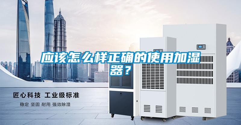 應該怎么樣正確的使用加濕器？