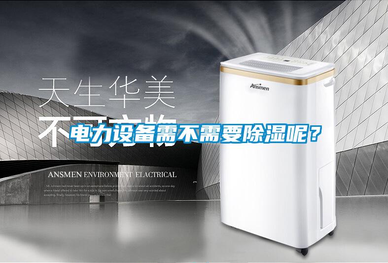 電力設(shè)備需不需要除濕呢？