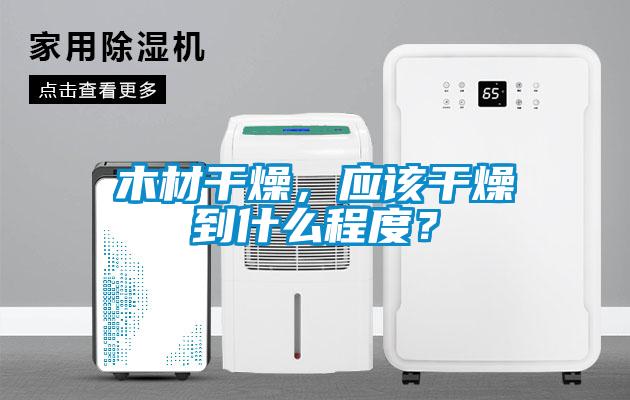 木材干燥，應該干燥到什么程度？