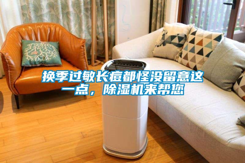 換季過(guò)敏長(zhǎng)痘都怪沒(méi)留意這一點(diǎn)，除濕機(jī)來(lái)幫您