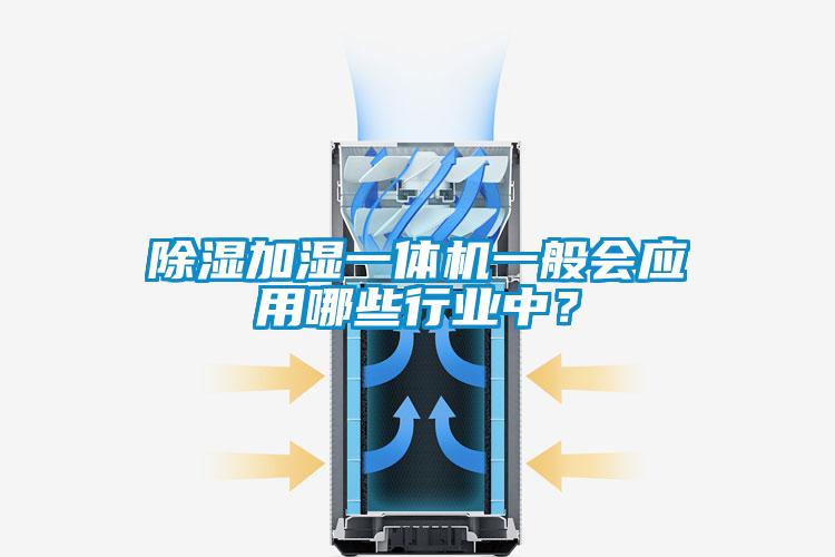 除濕加濕一體機(jī)一般會應(yīng)用哪些行業(yè)中？