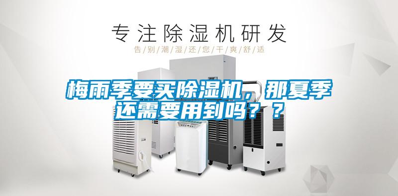 梅雨季要買除濕機，那夏季還需要用到嗎？？