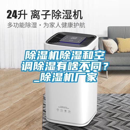 除濕機除濕和空調除濕有啥不同？_除濕機廠家