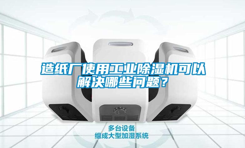 造紙廠使用工業除濕機可以解決哪些問題？