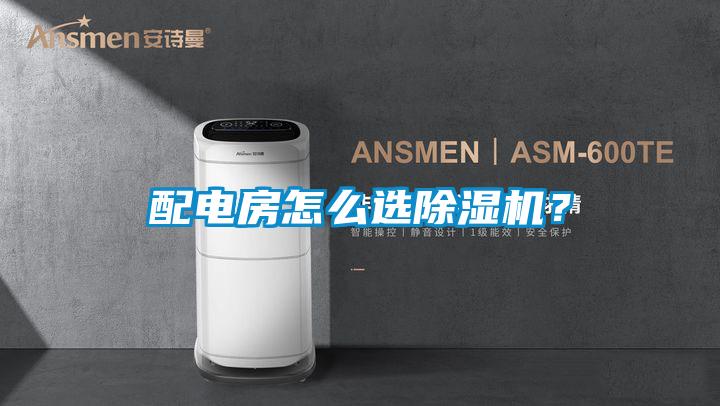 配電房怎么選除濕機？