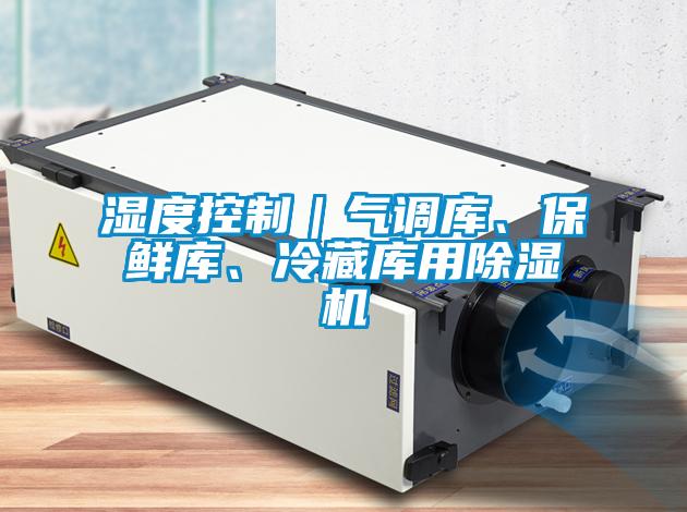 濕度控制｜氣調(diào)庫(kù)、保鮮庫(kù)、冷藏庫(kù)用除濕機(jī)