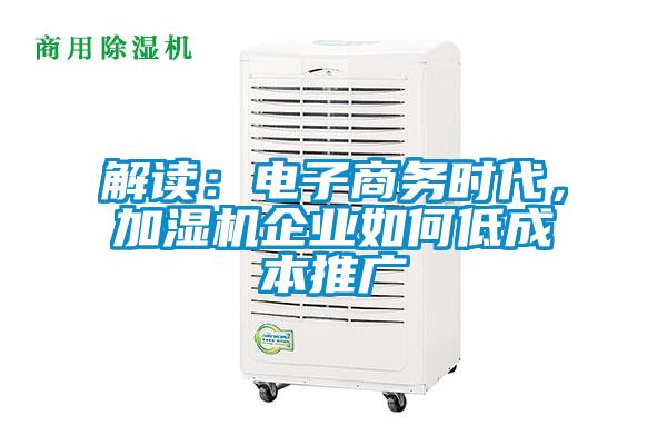 解讀：電子商務(wù)時代，加濕機企業(yè)如何低成本推廣