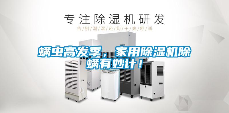 螨蟲高發季，家用除濕機除螨有妙計！