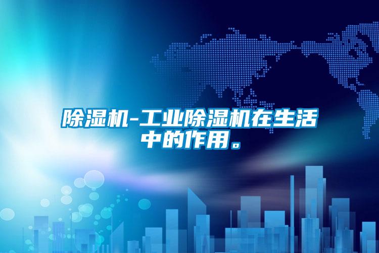 除濕機-工業除濕機在生活中的作用。