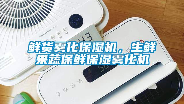 鮮貨霧化保濕機(jī)，生鮮果蔬保鮮保濕霧化機(jī)