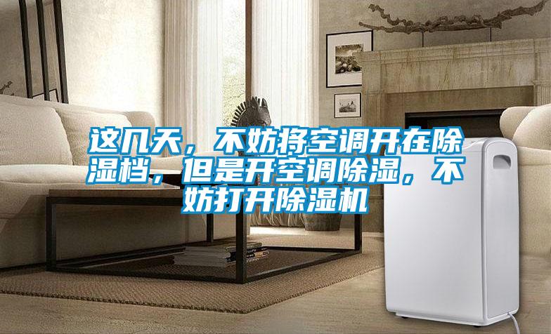 這幾天，不妨將空調(diào)開在除濕檔，但是開空調(diào)除濕，不妨打開除濕機(jī)