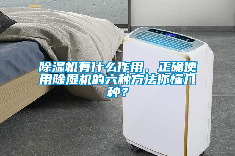 除濕機有什么作用，正確使用除濕機的六種方法你懂幾種？