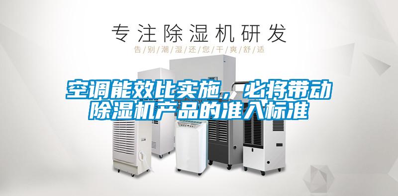 空調(diào)能效比實(shí)施，必將帶動(dòng)除濕機(jī)產(chǎn)品的準(zhǔn)入標(biāo)準(zhǔn)