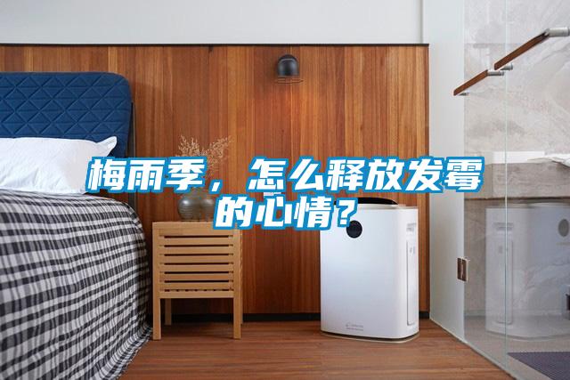 梅雨季，怎么釋放發霉的心情？