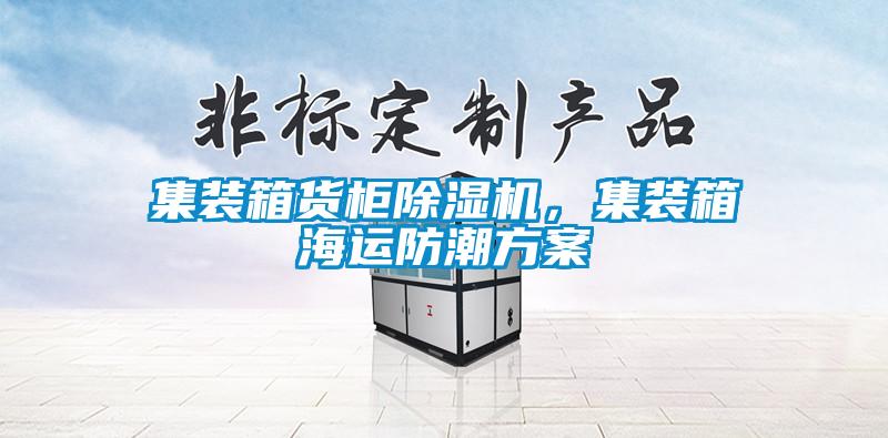 集裝箱貨柜除濕機，集裝箱海運防潮方案