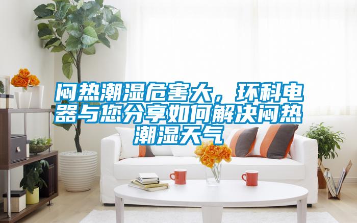 悶熱潮濕危害大，環科電器與您分享如何解決悶熱潮濕天氣