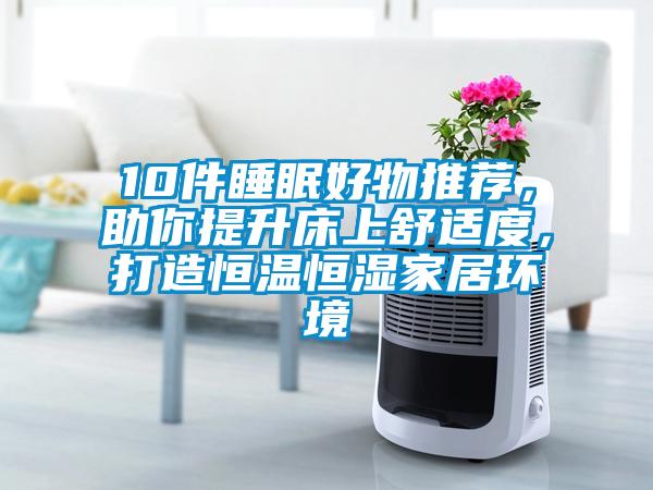 10件睡眠好物推薦，助你提升床上舒適度，打造恒溫恒濕家居環境