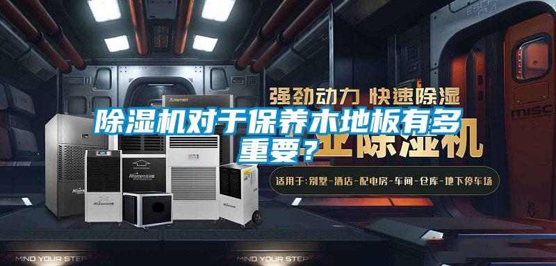 除濕機對于保養(yǎng)木地板有多重要？