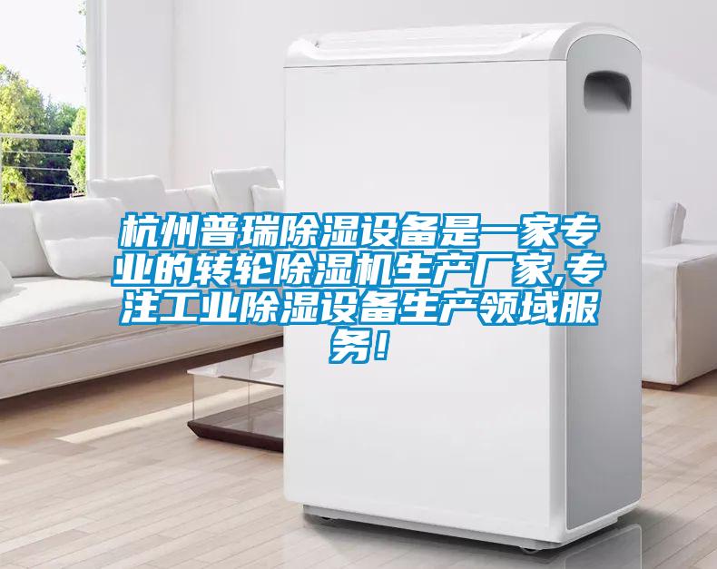 杭州普瑞除濕設(shè)備是一家專(zhuān)業(yè)的轉(zhuǎn)輪除濕機(jī)生產(chǎn)廠(chǎng)家,專(zhuān)注工業(yè)除濕設(shè)備生產(chǎn)領(lǐng)域服務(wù)！