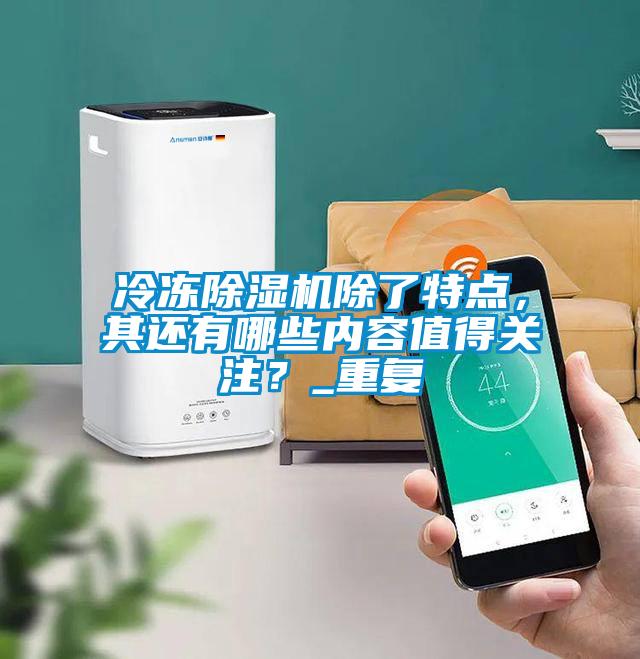 冷凍除濕機除了特點，其還有哪些內容值得關注？_重復
