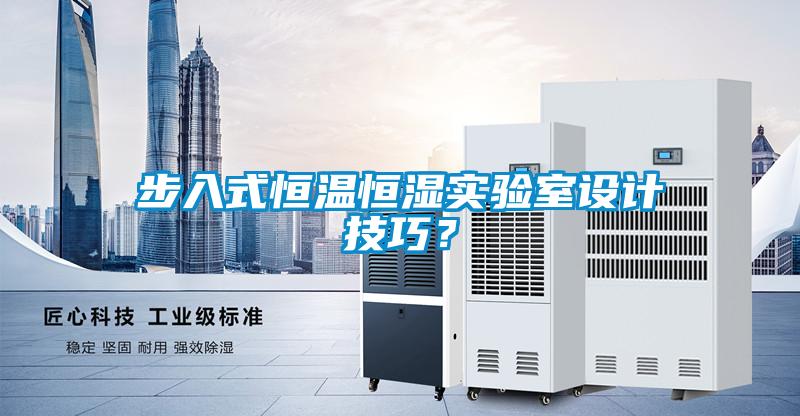 步入式恒溫恒濕實驗室設計技巧？