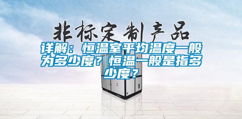 詳解：恒溫室平均溫度一般為多少度？恒溫一般是指多少度？