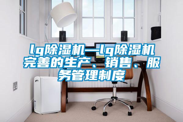 lg除濕機—lg除濕機完善的生產、銷售、服務管理制度