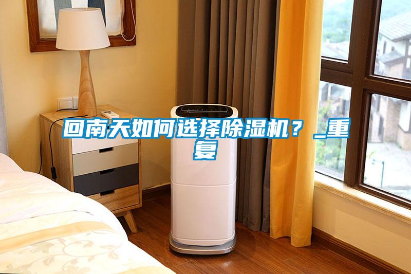 回南天如何選擇除濕機？_重復