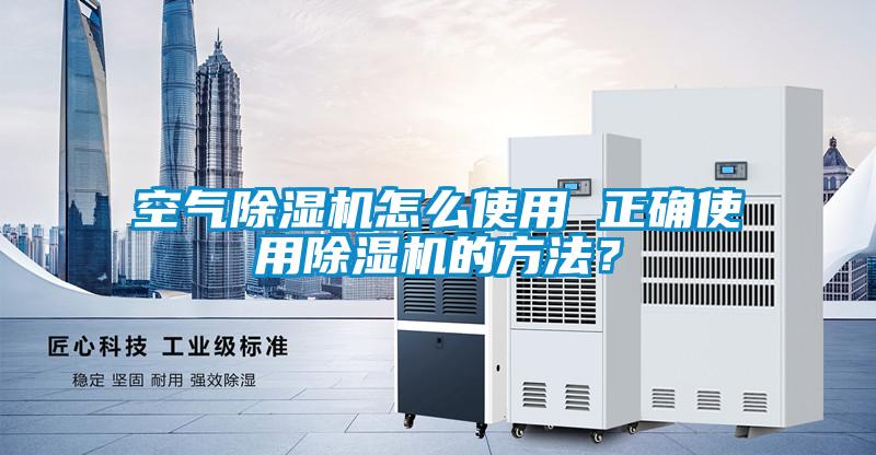 空氣除濕機怎么使用 正確使用除濕機的方法？