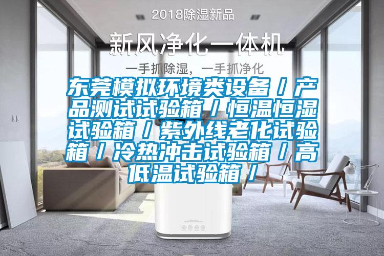 東莞模擬環(huán)境類設(shè)備／產(chǎn)品測試試驗(yàn)箱／恒溫恒濕試驗(yàn)箱／紫外線老化試驗(yàn)箱／冷熱沖擊試驗(yàn)箱／高低溫試驗(yàn)箱／