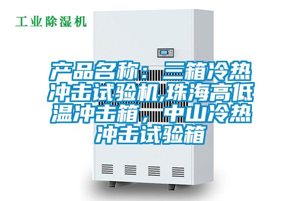 產(chǎn)品名稱：三箱冷熱沖擊試驗機,珠海高低溫沖擊箱，中山冷熱沖擊試驗箱