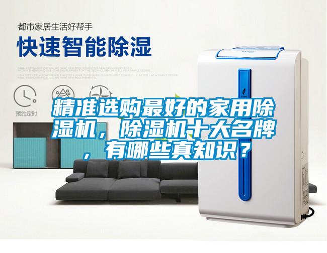 精準(zhǔn)選購最好的家用除濕機(jī)，除濕機(jī)十大名牌，有哪些真知識(shí)？